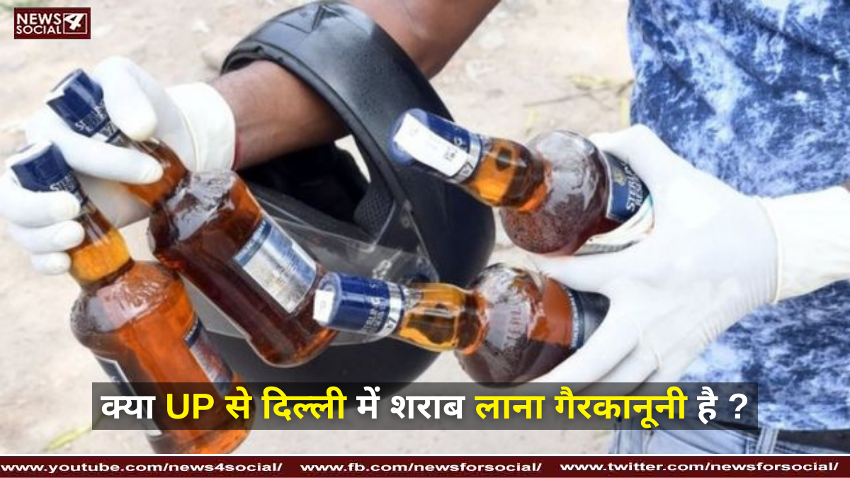 क्या UP से दिल्ली में शराब लाना गैरकानूनी है ?